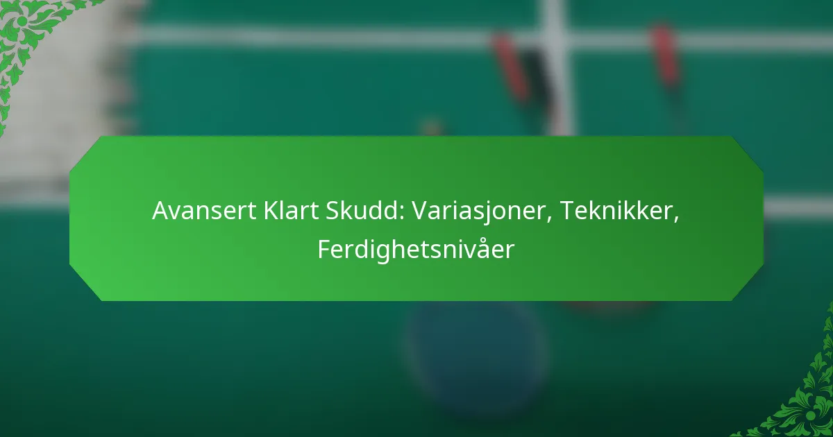 Avansert Klart Skudd: Variasjoner, Teknikker, Ferdighetsnivåer