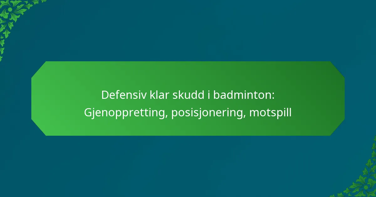 Defensiv klar skudd i badminton: Gjenoppretting, posisjonering, motspill