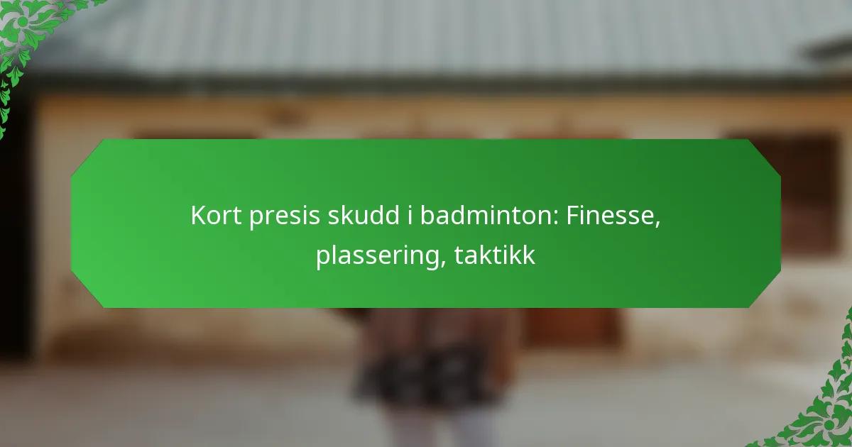 Kort presis skudd i badminton: Finesse, plassering, taktikk