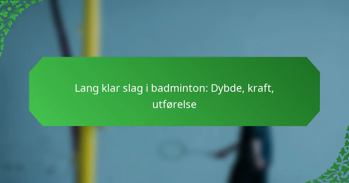 Lang klar slag i badminton: Dybde, kraft, utførelse