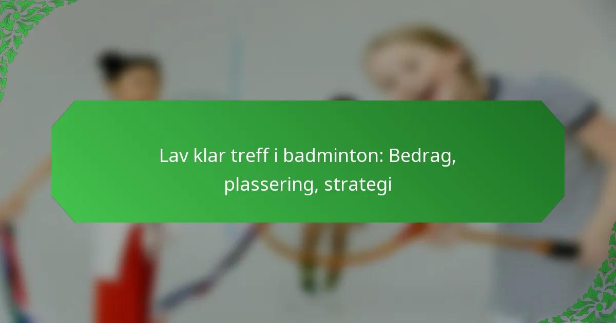 Lav klar treff i badminton: Bedrag, plassering, strategi