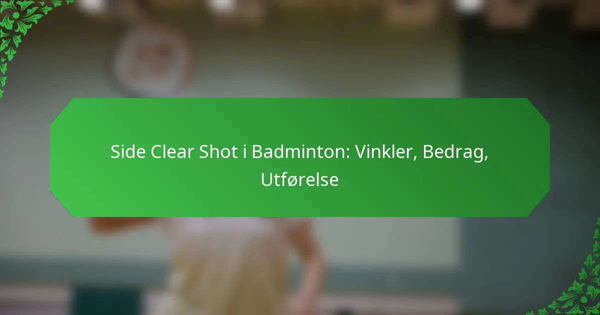 Side Clear Shot i Badminton: Vinkler, Bedrag, Utførelse