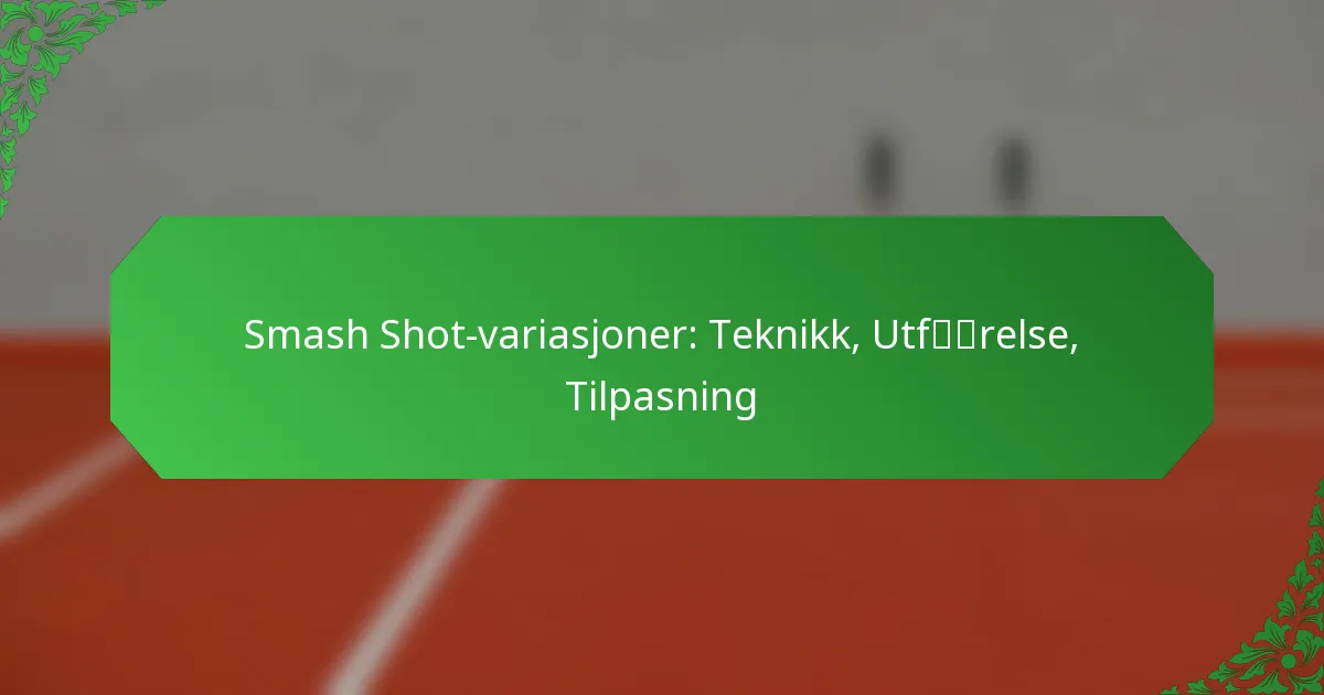 Smash Shot-variasjoner: Teknikk, Utførelse, Tilpasning