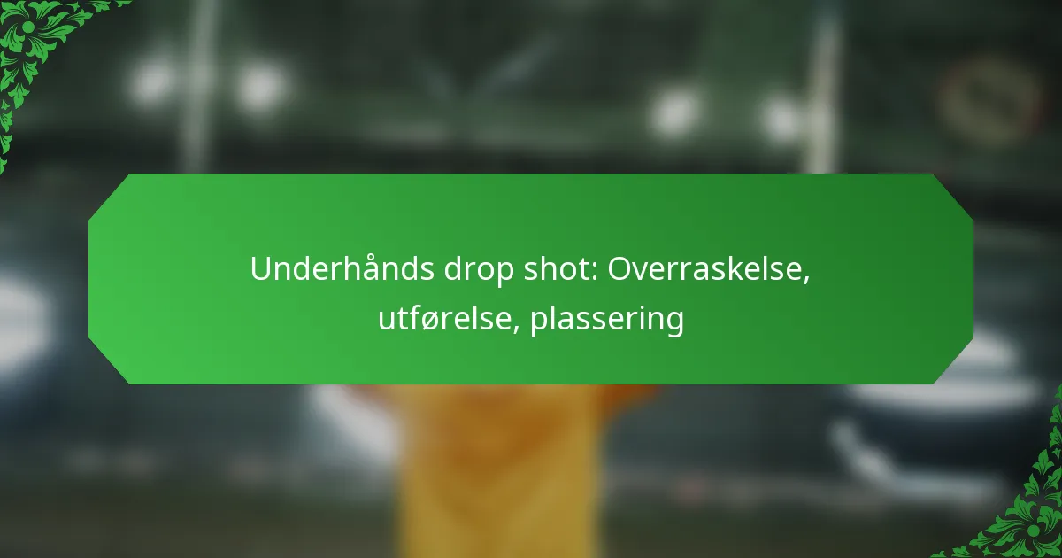 Underhånds drop shot: Overraskelse, utførelse, plassering