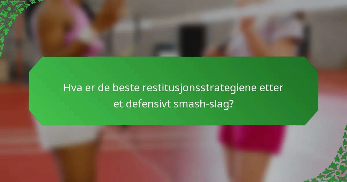 Hva er de beste restitusjonsstrategiene etter et defensivt smash-slag?