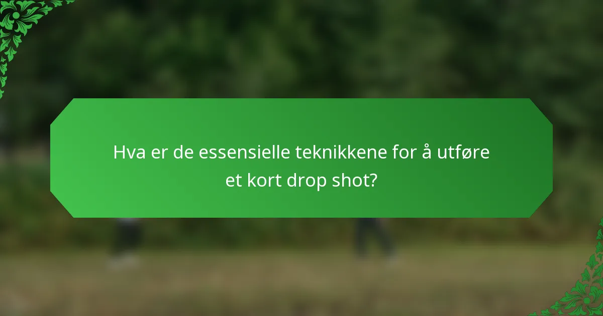 Hva er de essensielle teknikkene for å utføre et kort drop shot?