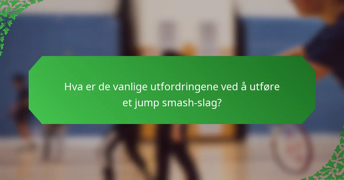 Hva er de vanlige utfordringene ved å utføre et jump smash-slag?