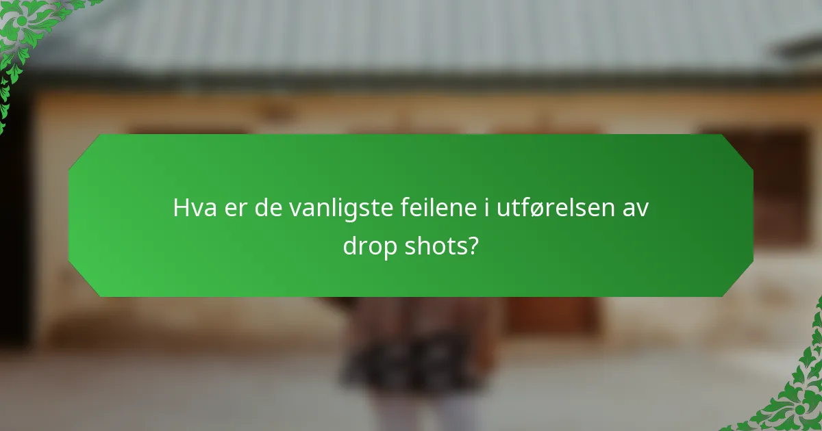 Hva er de vanligste feilene i utførelsen av drop shots?