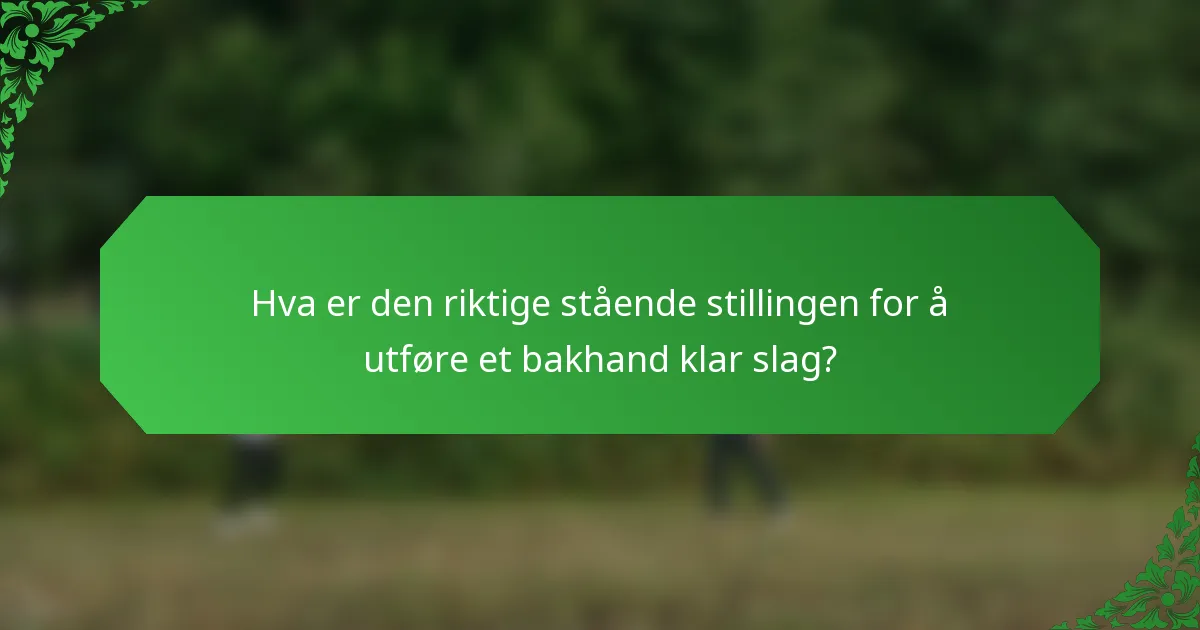 Hva er den riktige stående stillingen for å utføre et bakhand klar slag?