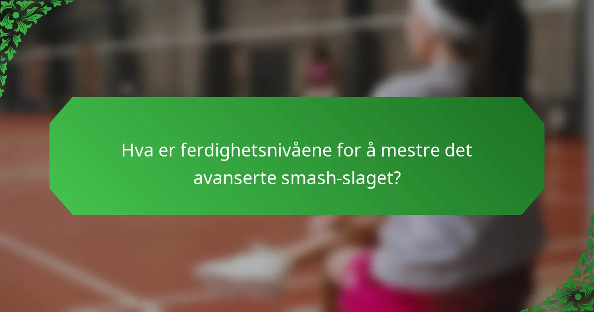 Hva er ferdighetsnivåene for å mestre det avanserte smash-slaget?