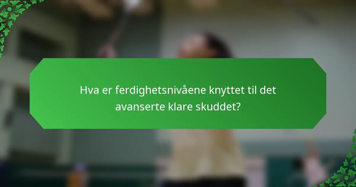Hva er ferdighetsnivåene knyttet til det avanserte klare skuddet?