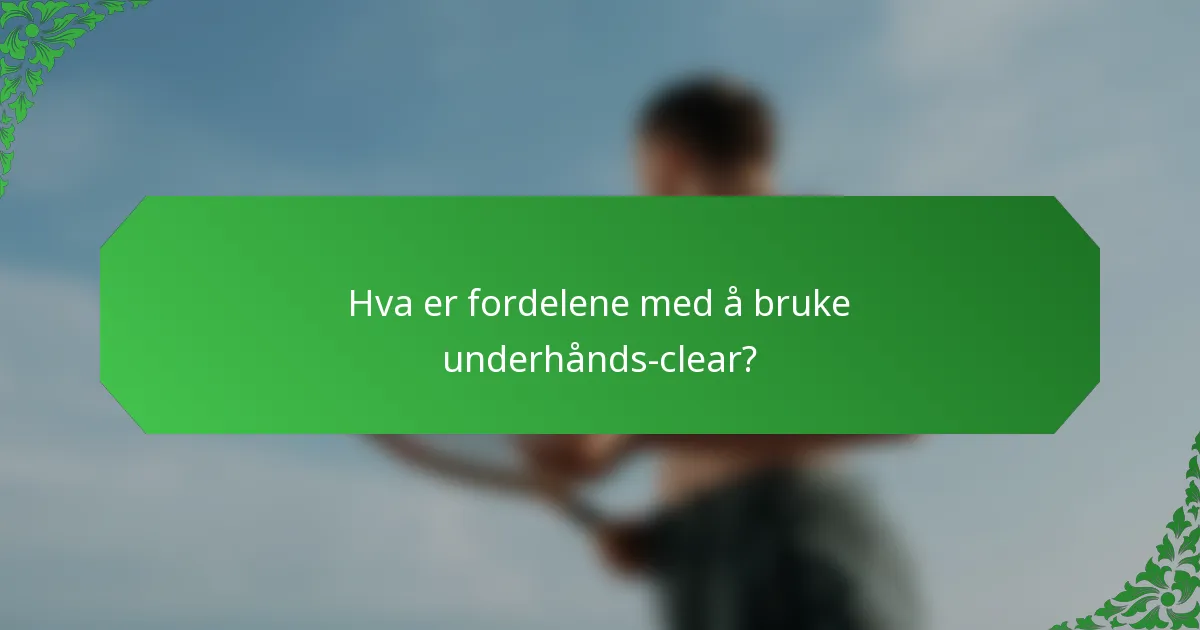 Hva er fordelene med å bruke underhånds-clear?