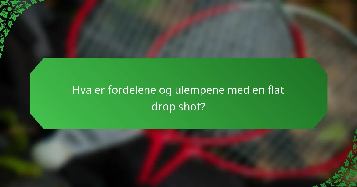 Hva er fordelene og ulempene med en flat drop shot?
