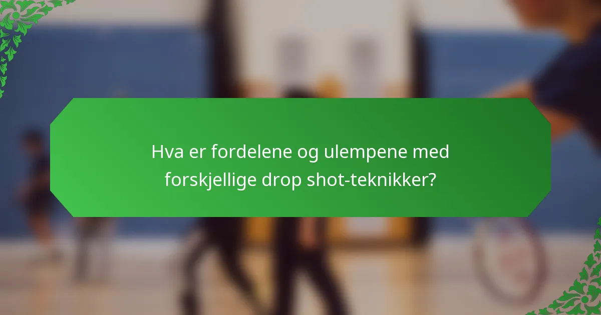 Hva er fordelene og ulempene med forskjellige drop shot-teknikker?