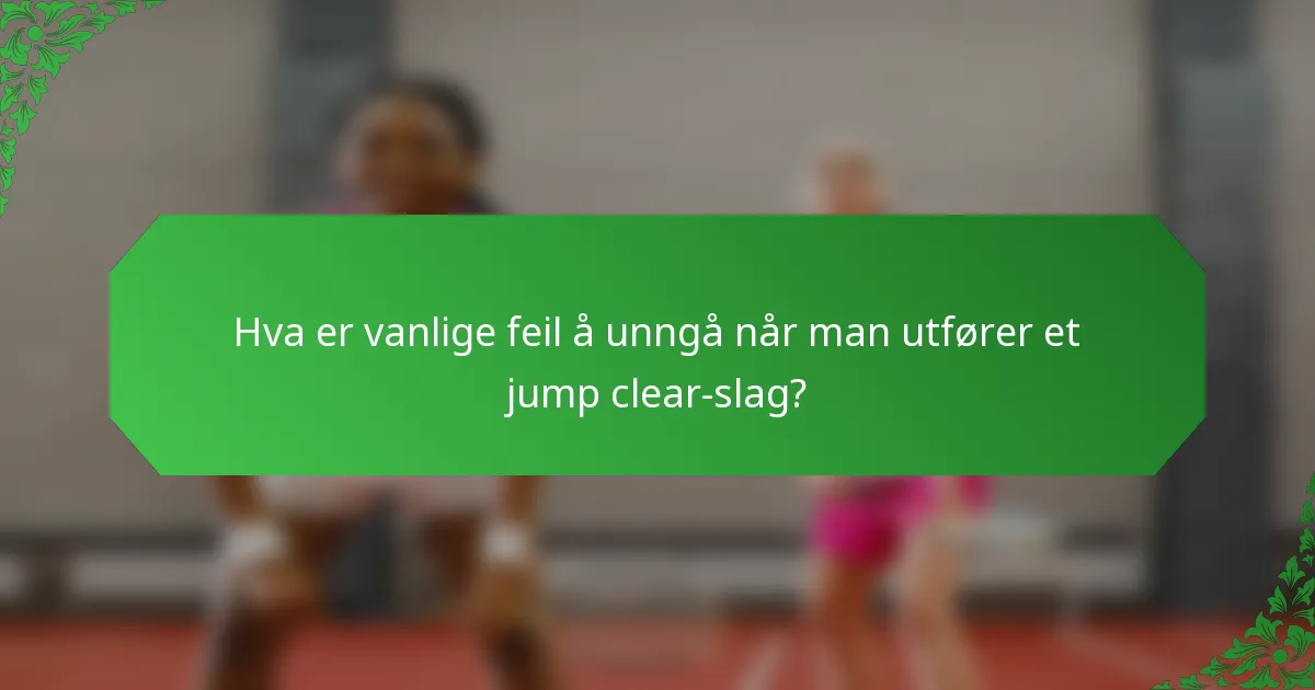 Hva er vanlige feil å unngå når man utfører et jump clear-slag?