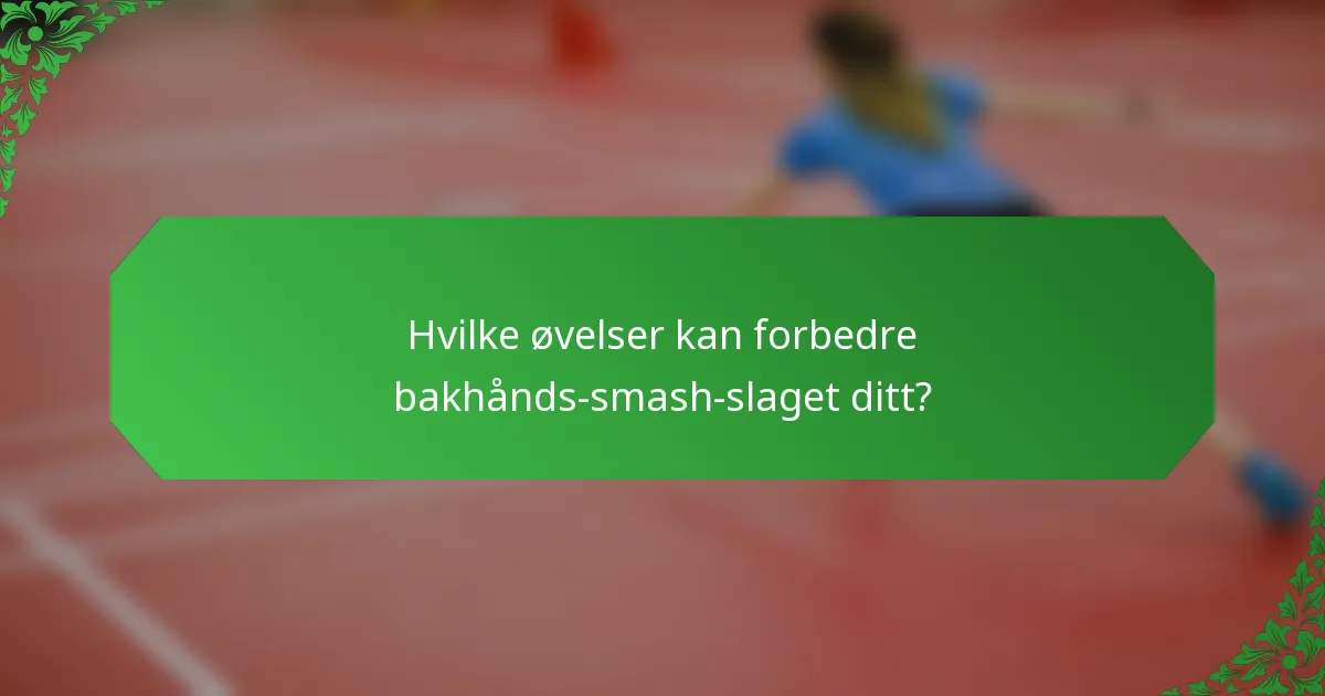Hvilke øvelser kan forbedre bakhånds-smash-slaget ditt?