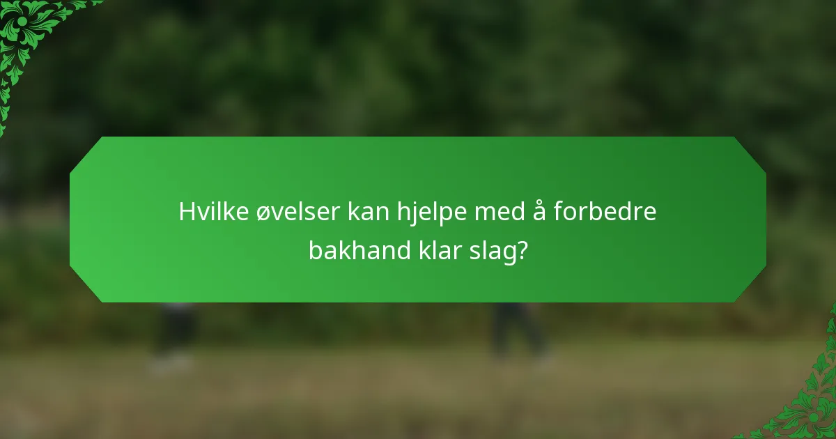 Hvilke øvelser kan hjelpe med å forbedre bakhand klar slag?