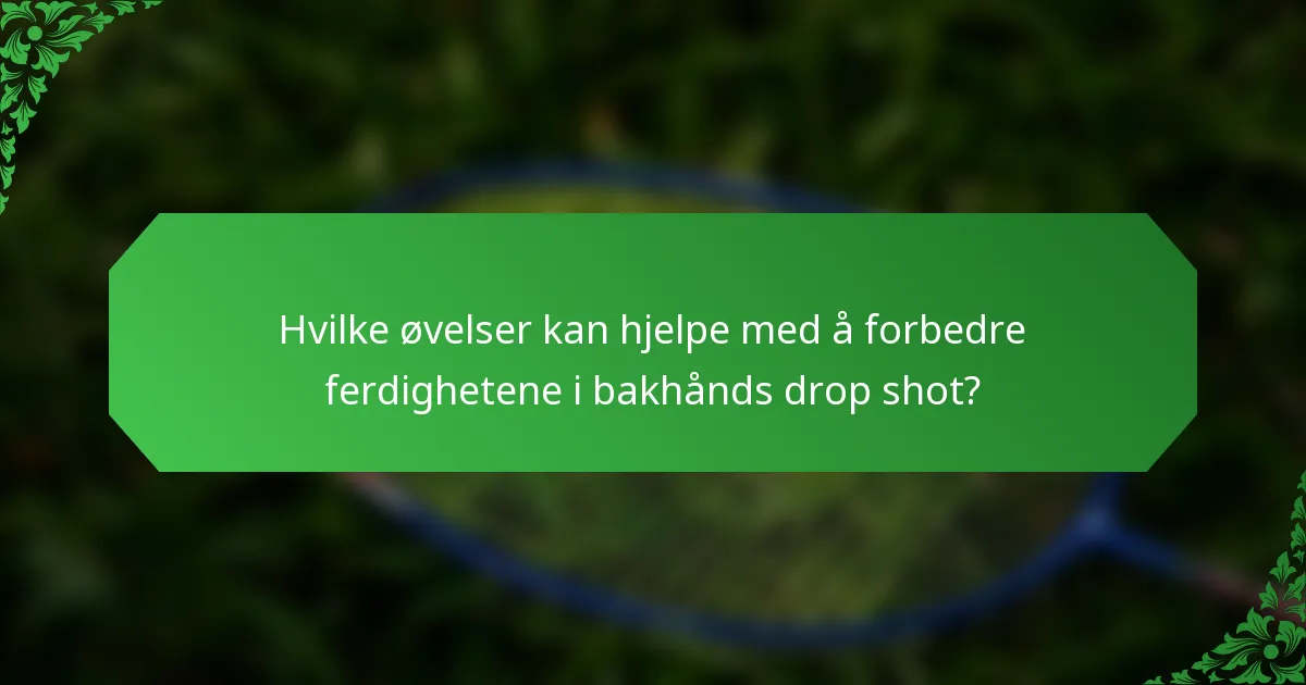 Hvilke øvelser kan hjelpe med å forbedre ferdighetene i bakhånds drop shot?