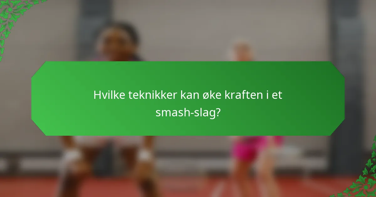 Hvilke teknikker kan øke kraften i et smash-slag?