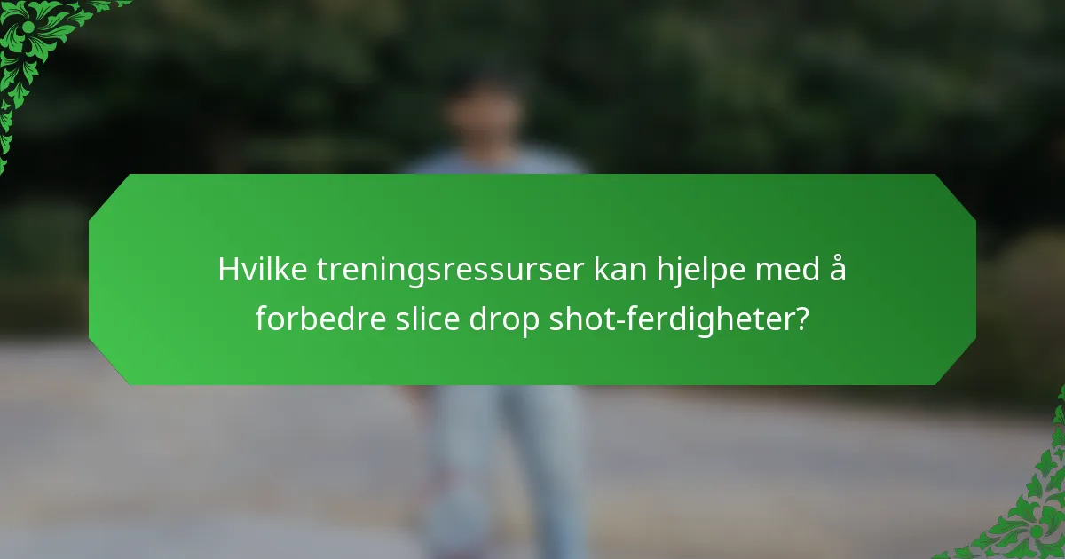 Hvilke treningsressurser kan hjelpe med å forbedre slice drop shot-ferdigheter?