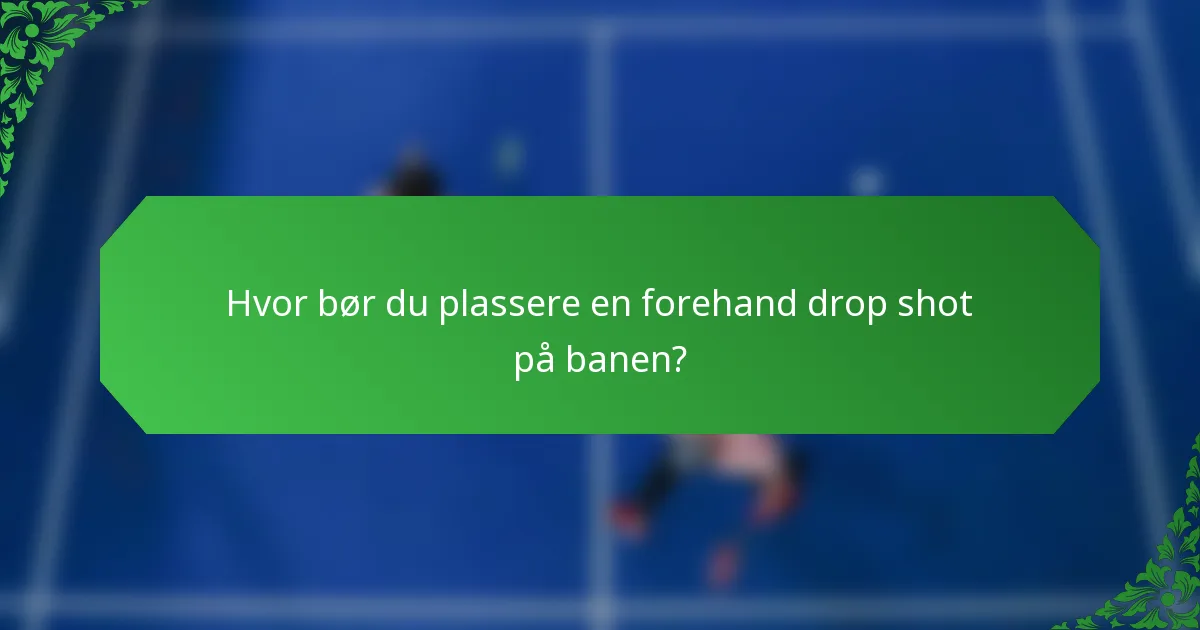 Hvor bør du plassere en forehand drop shot på banen?