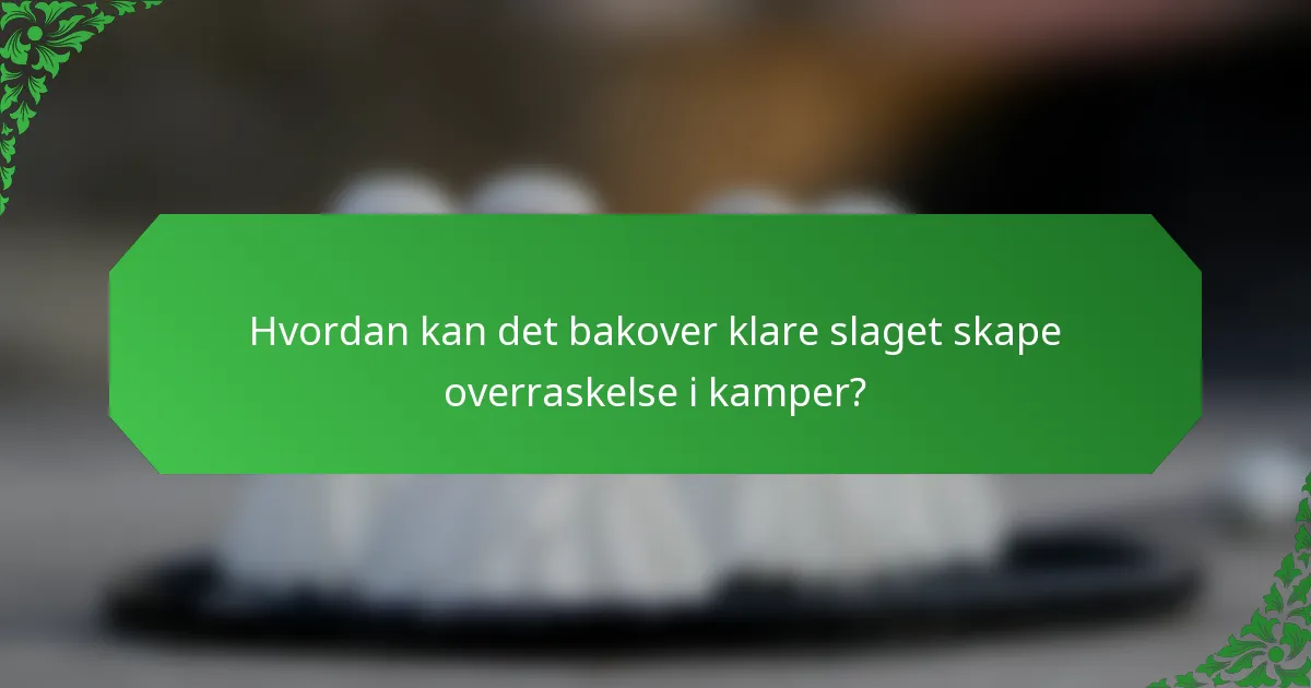 Hvordan kan det bakover klare slaget skape overraskelse i kamper?