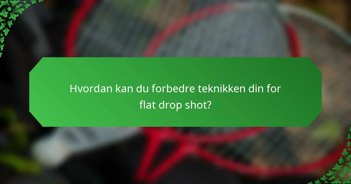 Hvordan kan du forbedre teknikken din for flat drop shot?