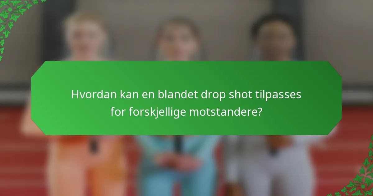 Hvordan kan en blandet drop shot tilpasses for forskjellige motstandere?