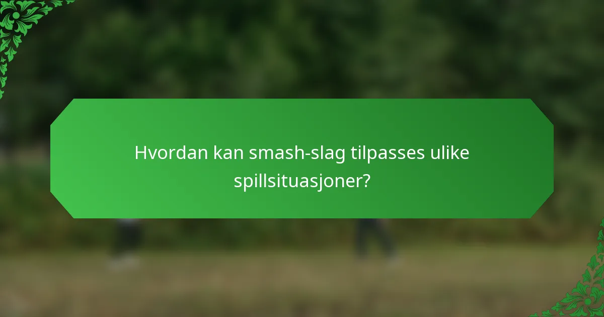 Hvordan kan smash-slag tilpasses ulike spillsituasjoner?