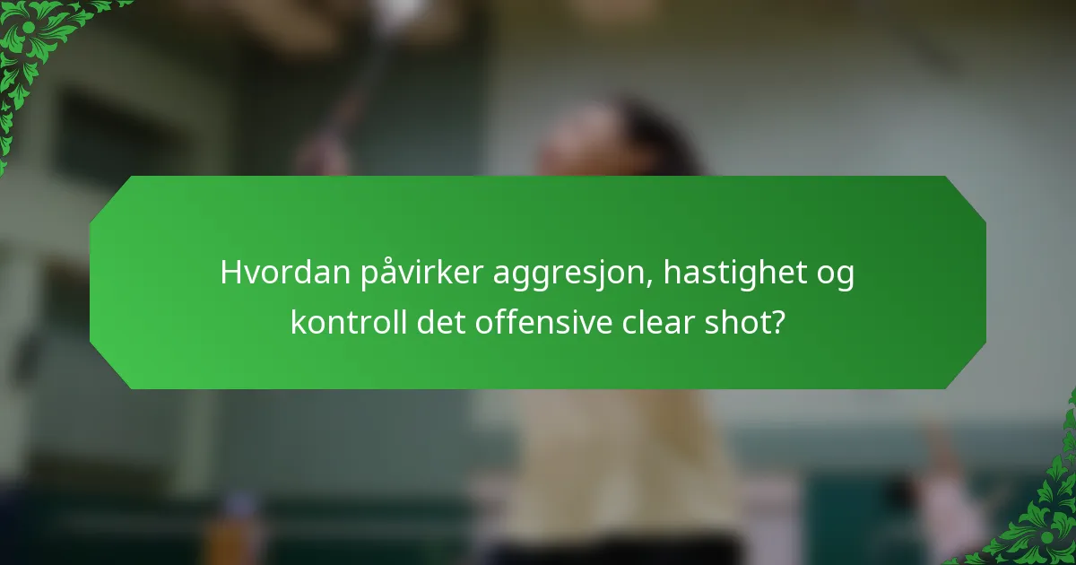 Hvordan påvirker aggresjon, hastighet og kontroll det offensive clear shot?