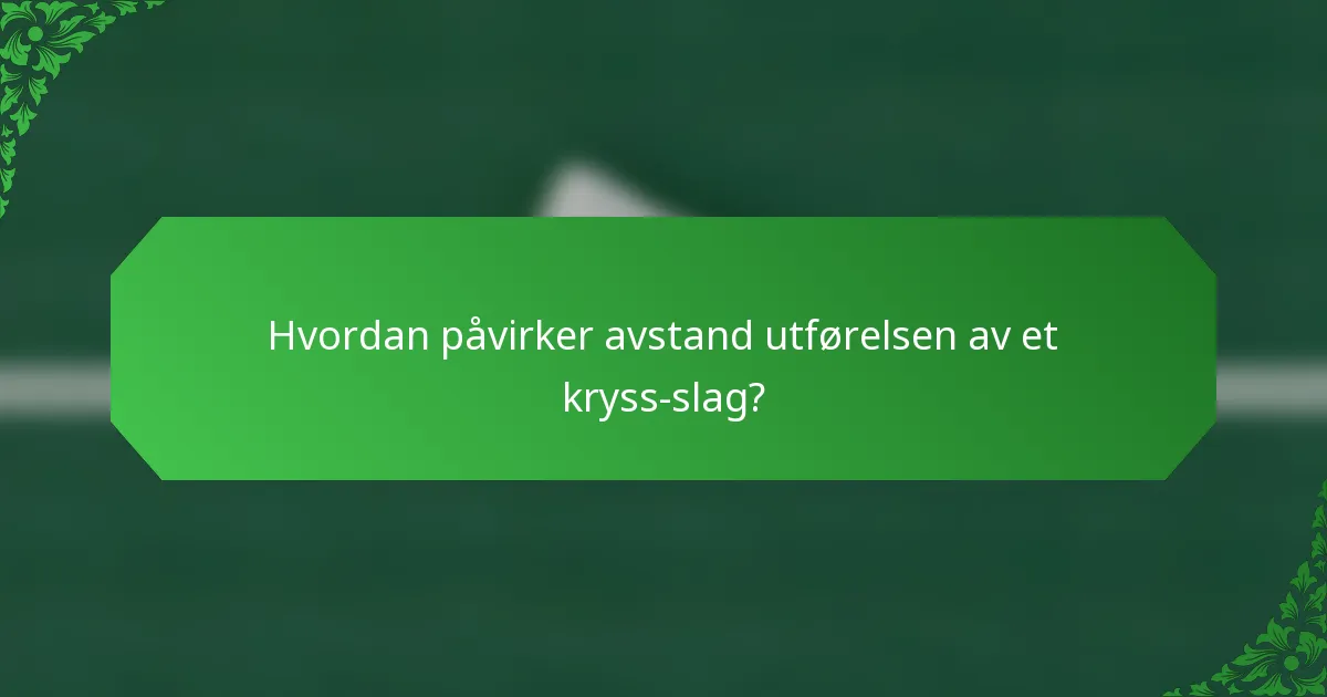 Hvordan påvirker avstand utførelsen av et kryss-slag?