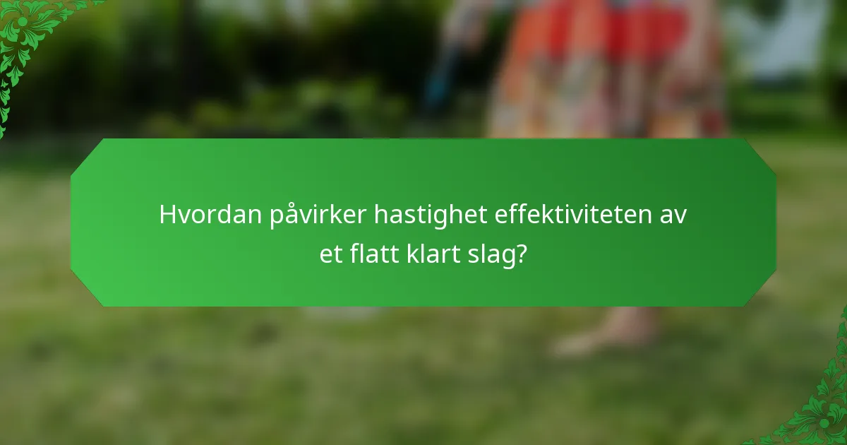 Hvordan påvirker hastighet effektiviteten av et flatt klart slag?