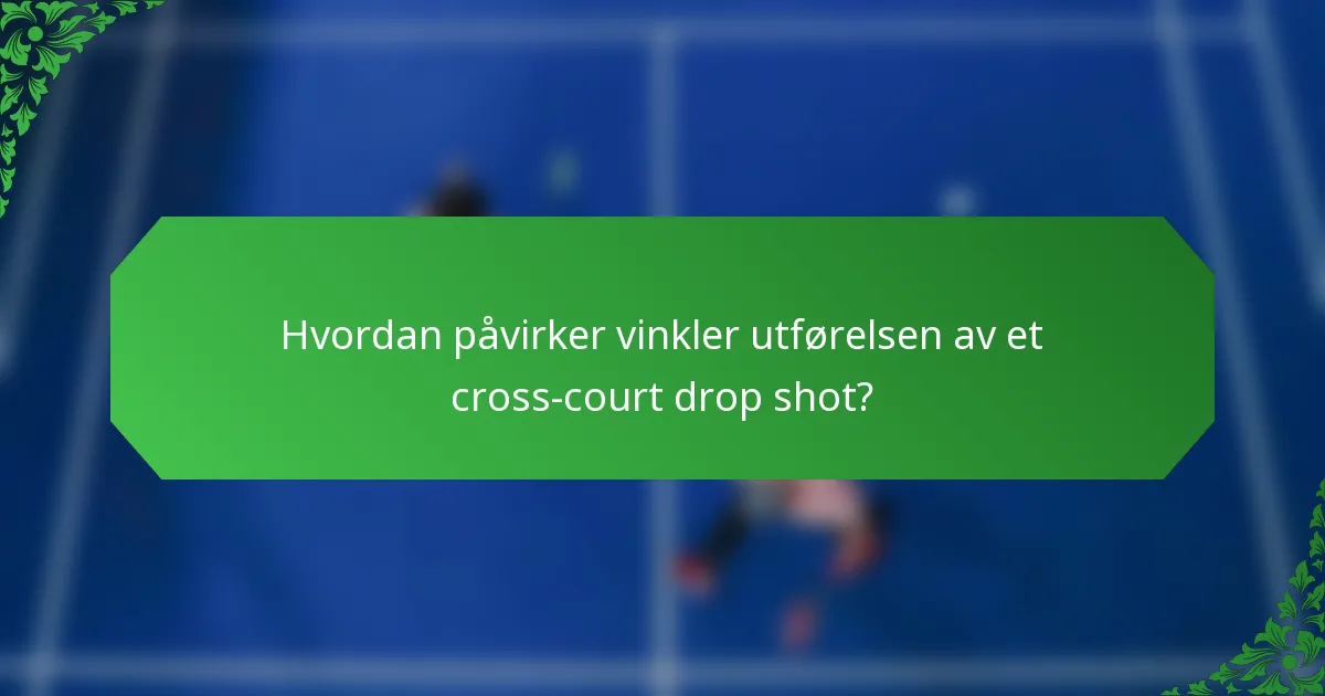 Hvordan påvirker vinkler utførelsen av et cross-court drop shot?