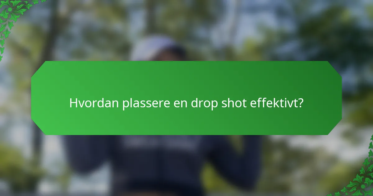 Hvordan plassere en drop shot effektivt?