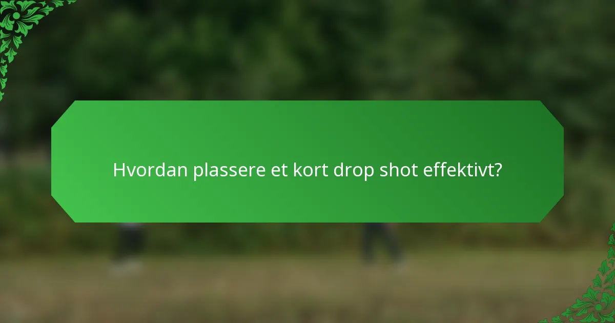 Hvordan plassere et kort drop shot effektivt?