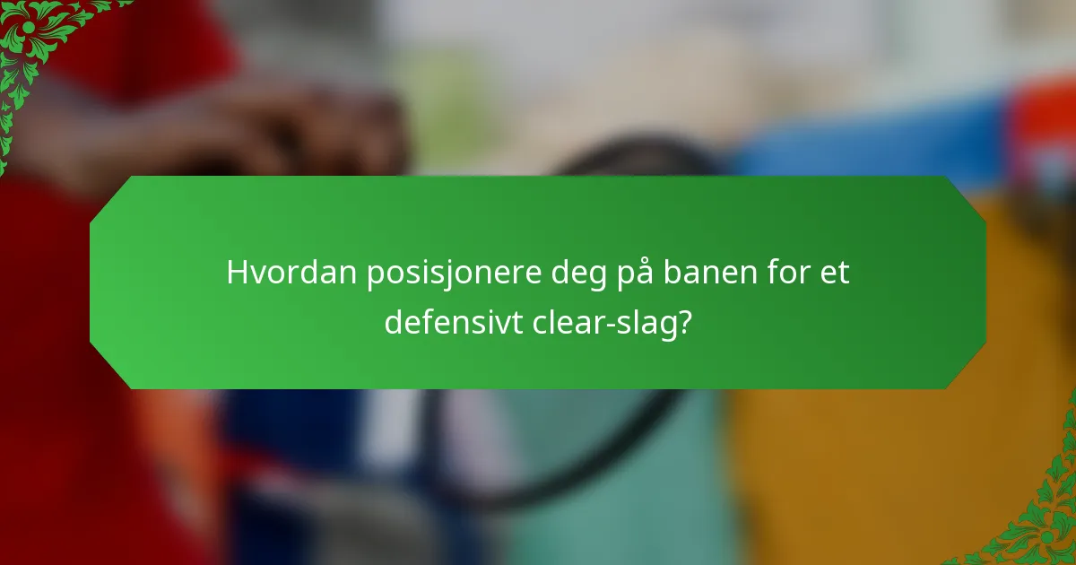 Hvordan posisjonere deg på banen for et defensivt clear-slag?