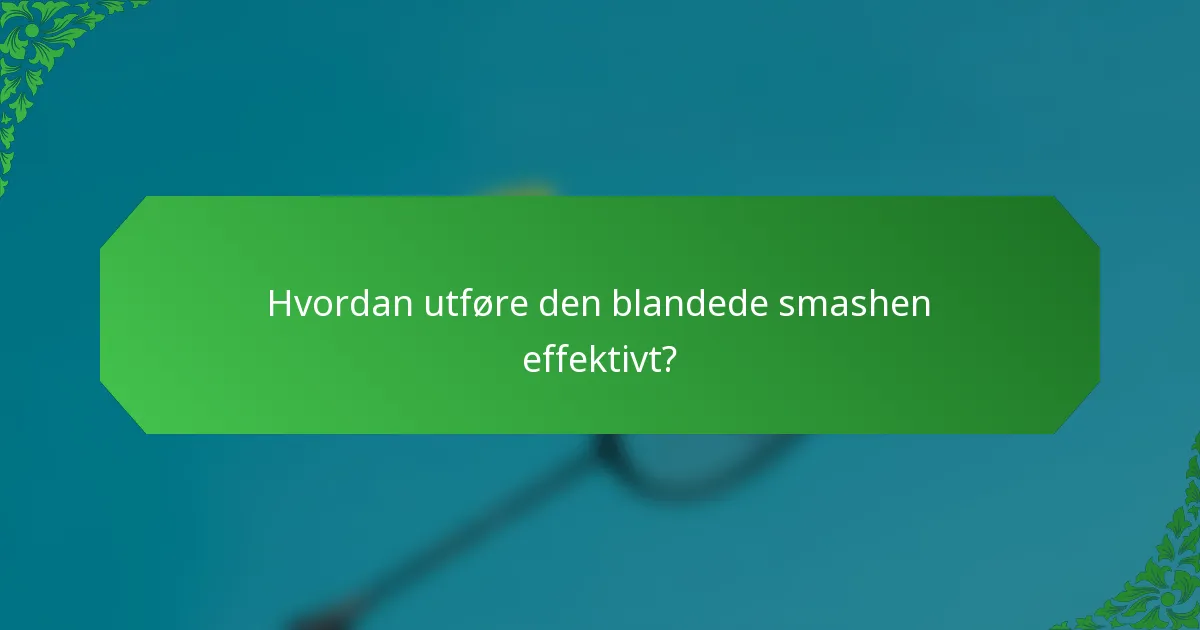 Hvordan utføre den blandede smashen effektivt?