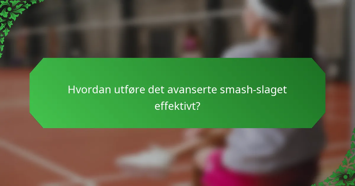 Hvordan utføre det avanserte smash-slaget effektivt?