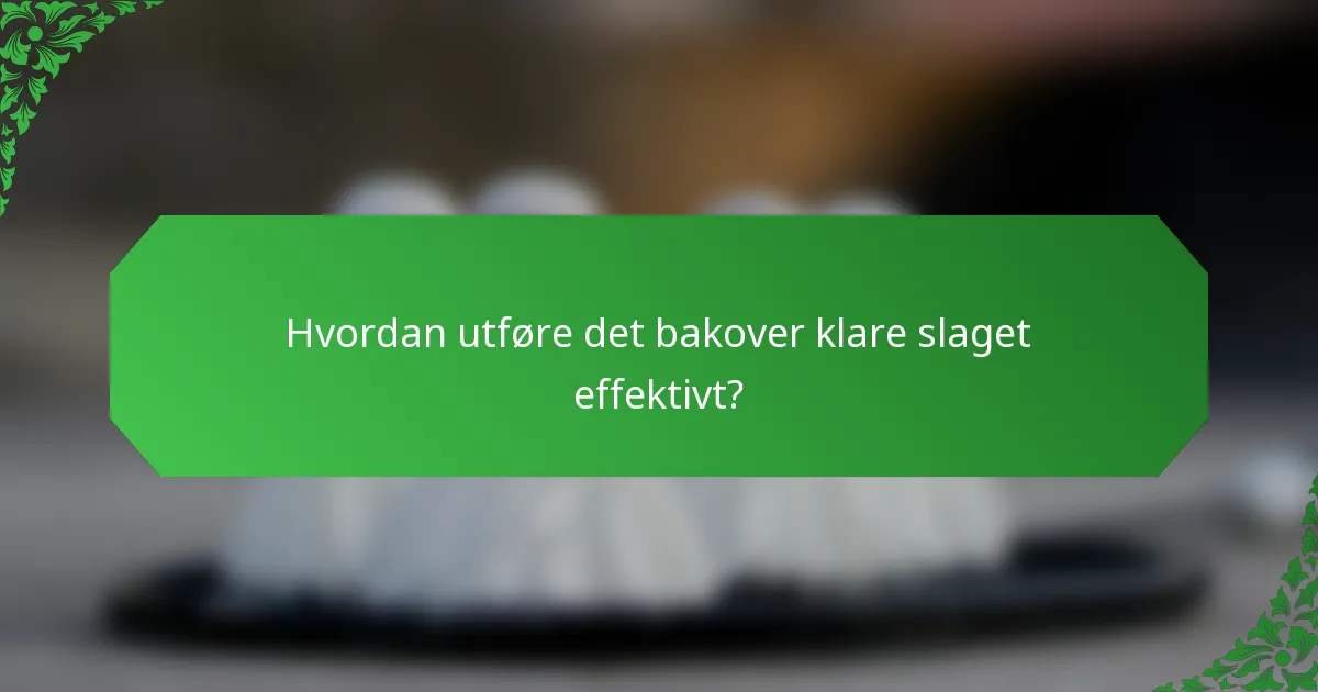 Hvordan utføre det bakover klare slaget effektivt?