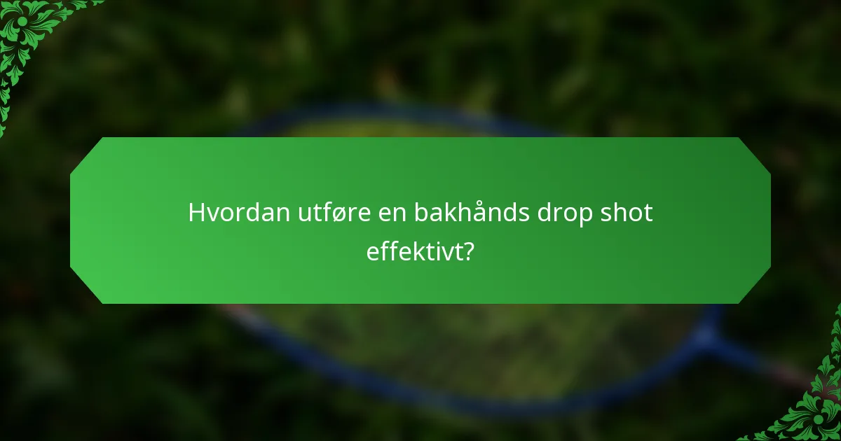 Hvordan utføre en bakhånds drop shot effektivt?
