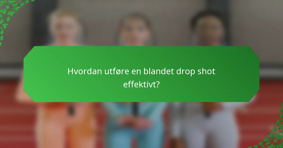 Hvordan utføre en blandet drop shot effektivt?