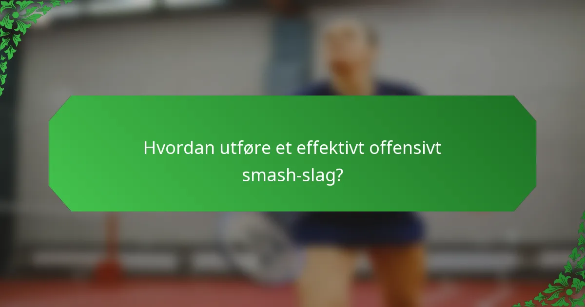 Hvordan utføre et effektivt offensivt smash-slag?