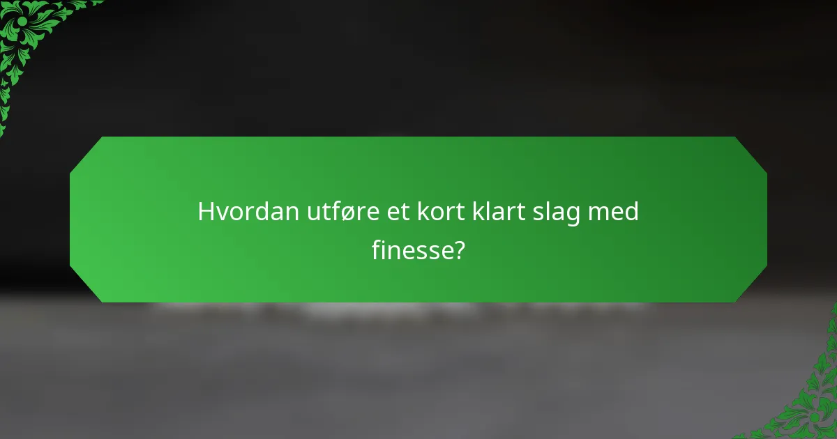 Hvordan utføre et kort klart slag med finesse?