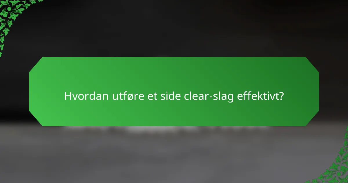 Hvordan utføre et side clear-slag effektivt?
