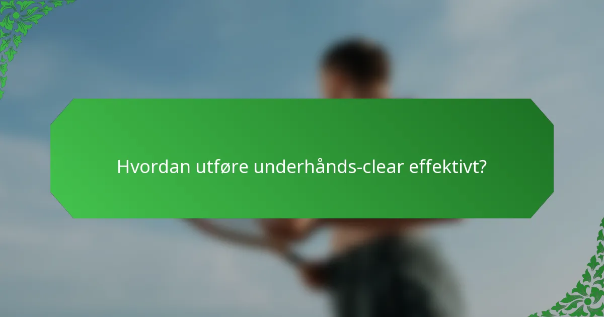 Hvordan utføre underhånds-clear effektivt?
