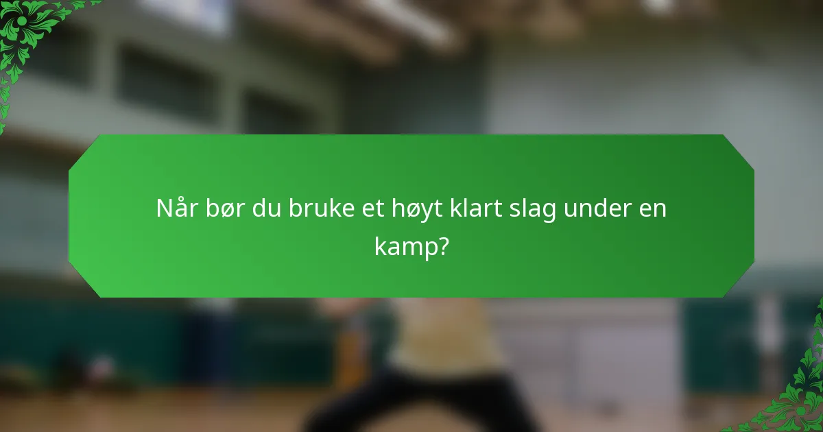 Når bør du bruke et høyt klart slag under en kamp?
