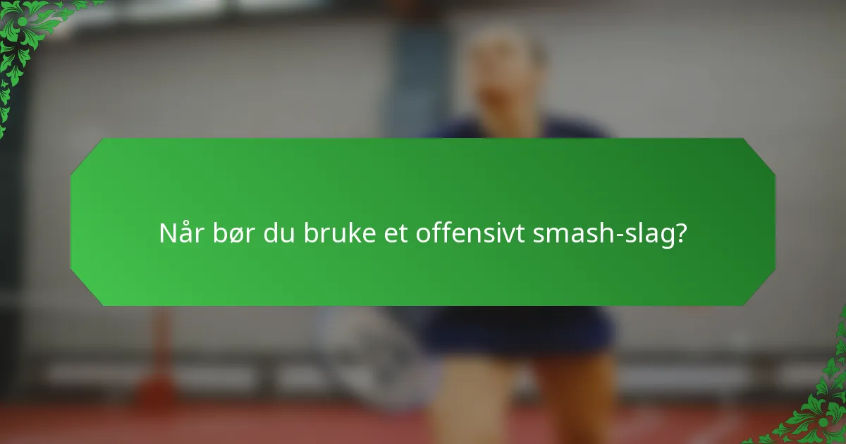 Når bør du bruke et offensivt smash-slag?