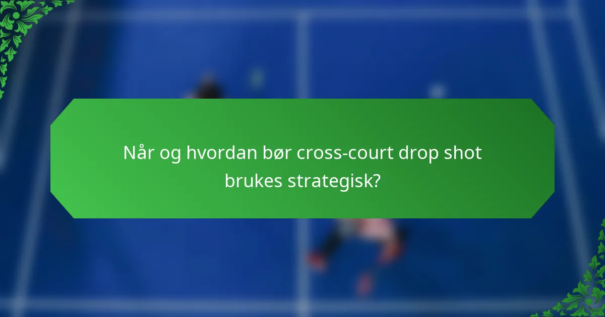 Når og hvordan bør cross-court drop shot brukes strategisk?